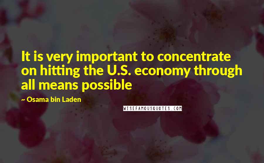Osama Bin Laden quotes: It is very important to concentrate on hitting the U.S. economy through all means possible