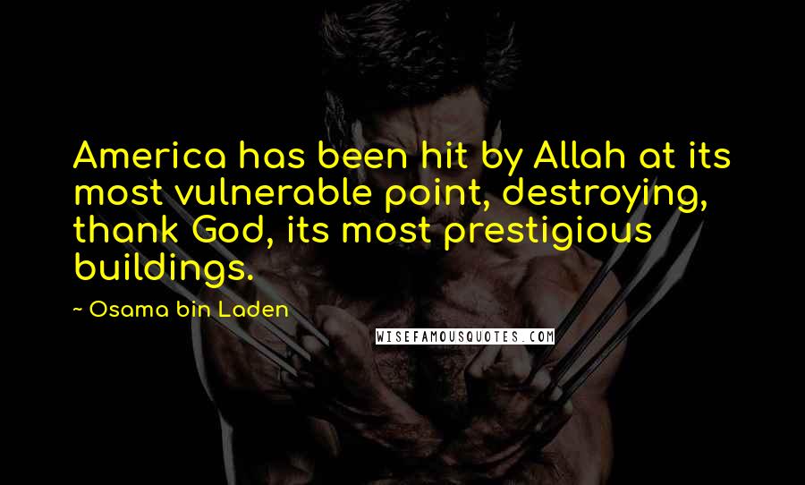 Osama Bin Laden quotes: America has been hit by Allah at its most vulnerable point, destroying, thank God, its most prestigious buildings.