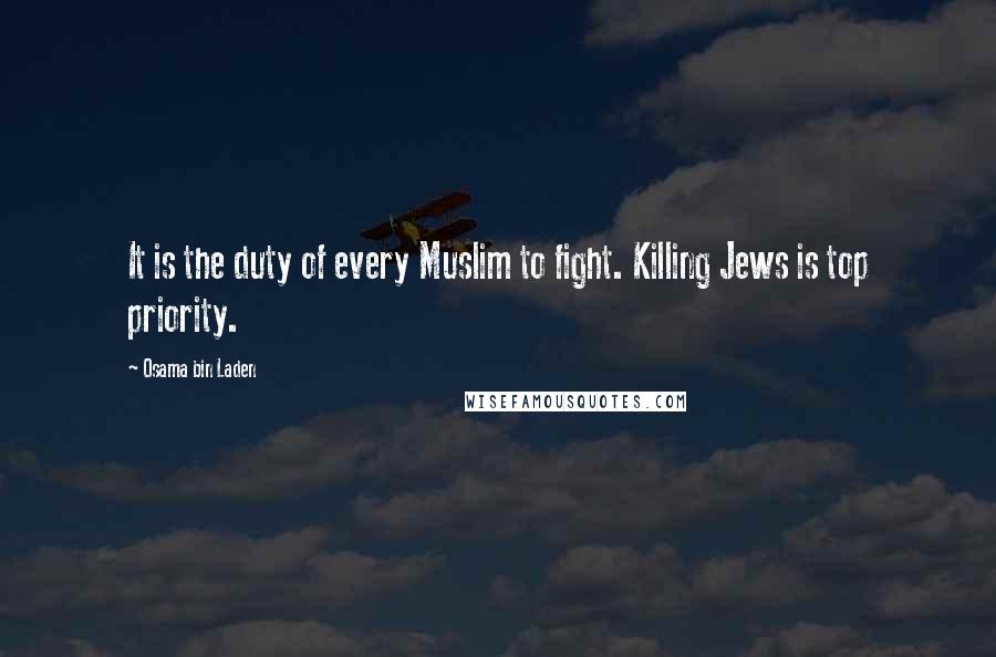 Osama Bin Laden quotes: It is the duty of every Muslim to fight. Killing Jews is top priority.