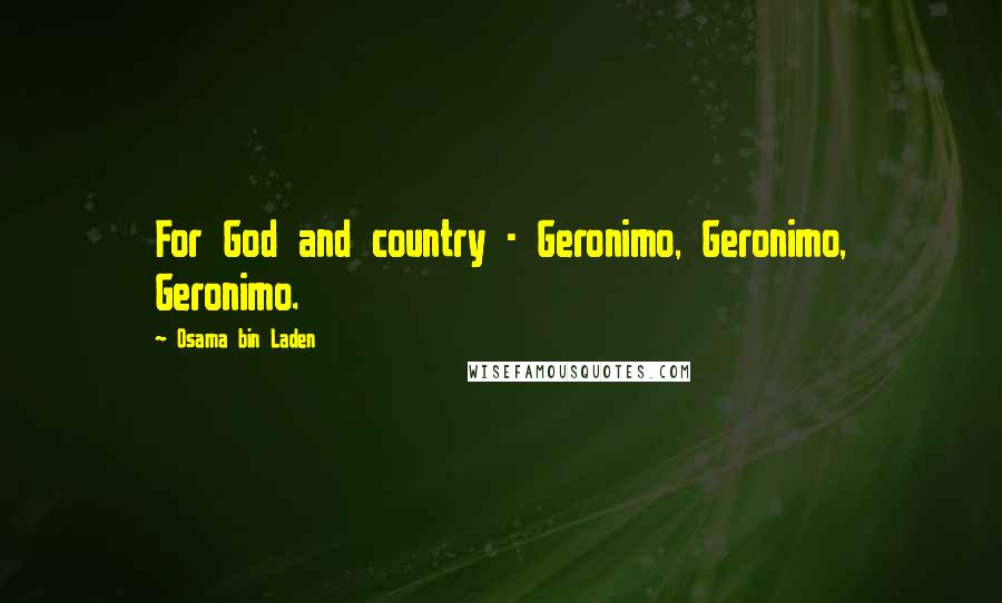 Osama Bin Laden quotes: For God and country - Geronimo, Geronimo, Geronimo.