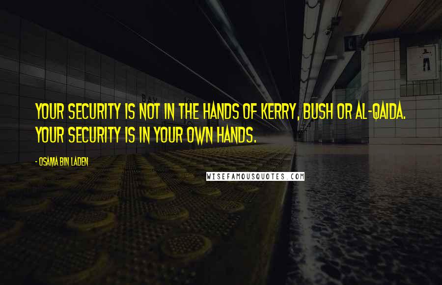 Osama Bin Laden quotes: Your security is not in the hands of Kerry, Bush or al-Qaida. Your security is in your own hands.