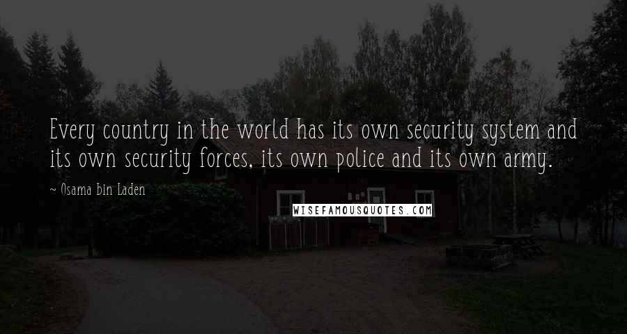 Osama Bin Laden quotes: Every country in the world has its own security system and its own security forces, its own police and its own army.
