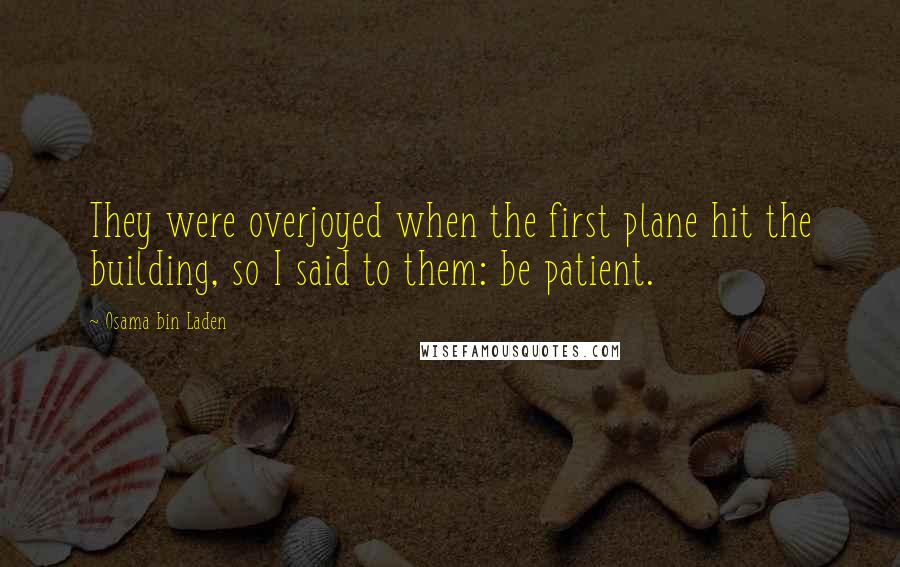 Osama Bin Laden quotes: They were overjoyed when the first plane hit the building, so I said to them: be patient.