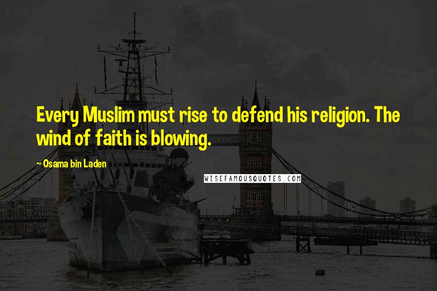 Osama Bin Laden quotes: Every Muslim must rise to defend his religion. The wind of faith is blowing.