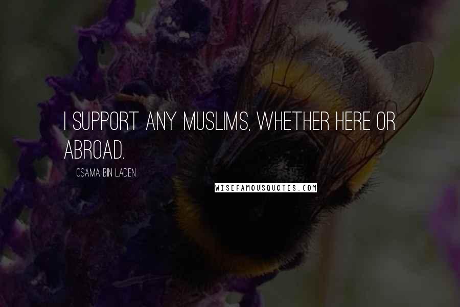 Osama Bin Laden quotes: I support any Muslims, whether here or abroad.