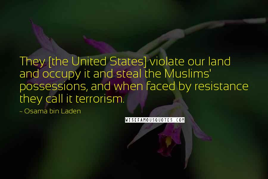 Osama Bin Laden quotes: They [the United States] violate our land and occupy it and steal the Muslims' possessions, and when faced by resistance they call it terrorism.