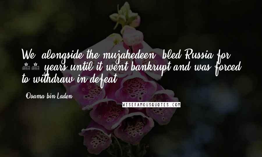 Osama Bin Laden quotes: We, alongside the mujahedeen, bled Russia for 10 years until it went bankrupt and was forced to withdraw in defeat,