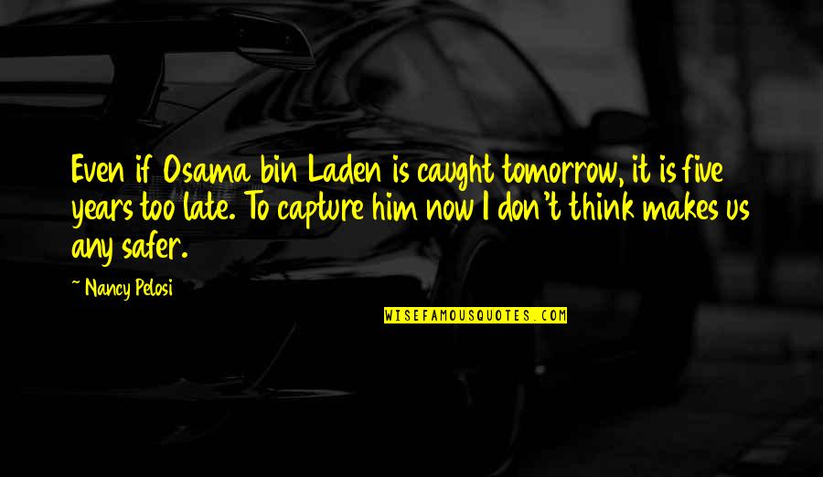 Osama Bin Laden Quotes By Nancy Pelosi: Even if Osama bin Laden is caught tomorrow,