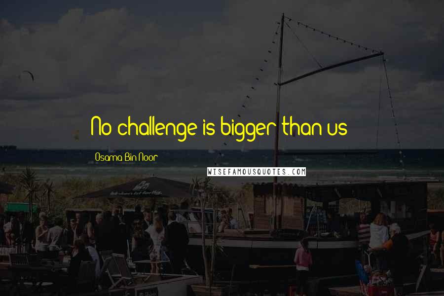 Osama Bin Noor quotes: No challenge is bigger than us!