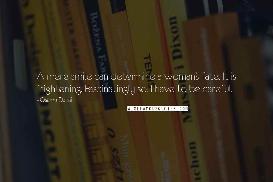 Osamu Dazai quotes: A mere smile can determine a woman's fate. It is frightening. Fascinatingly so. I have to be careful.