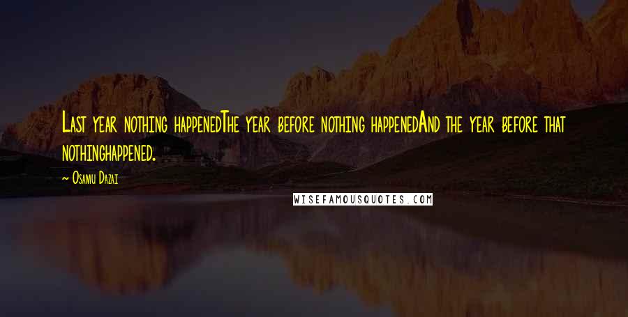 Osamu Dazai quotes: Last year nothing happenedThe year before nothing happenedAnd the year before that nothinghappened.