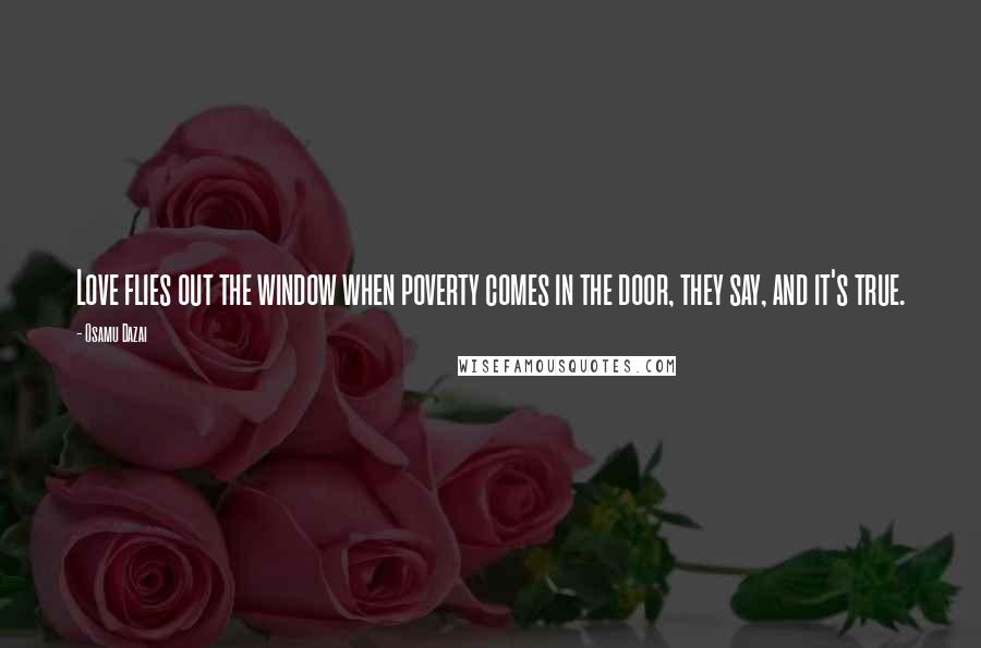 Osamu Dazai quotes: Love flies out the window when poverty comes in the door, they say, and it's true.