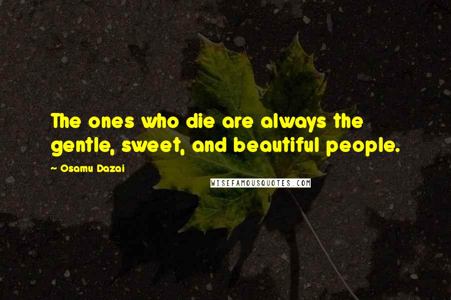 Osamu Dazai quotes: The ones who die are always the gentle, sweet, and beautiful people. Osamu Dazai quotes: The ones who die are always the gentle, sweet, and beautiful people.