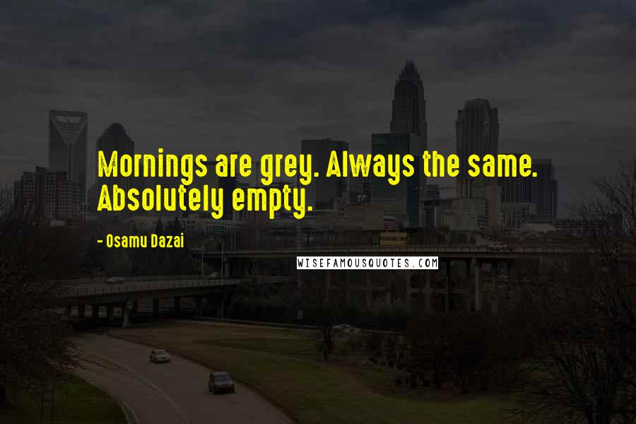 Osamu Dazai quotes: Mornings are grey. Always the same. Absolutely empty.