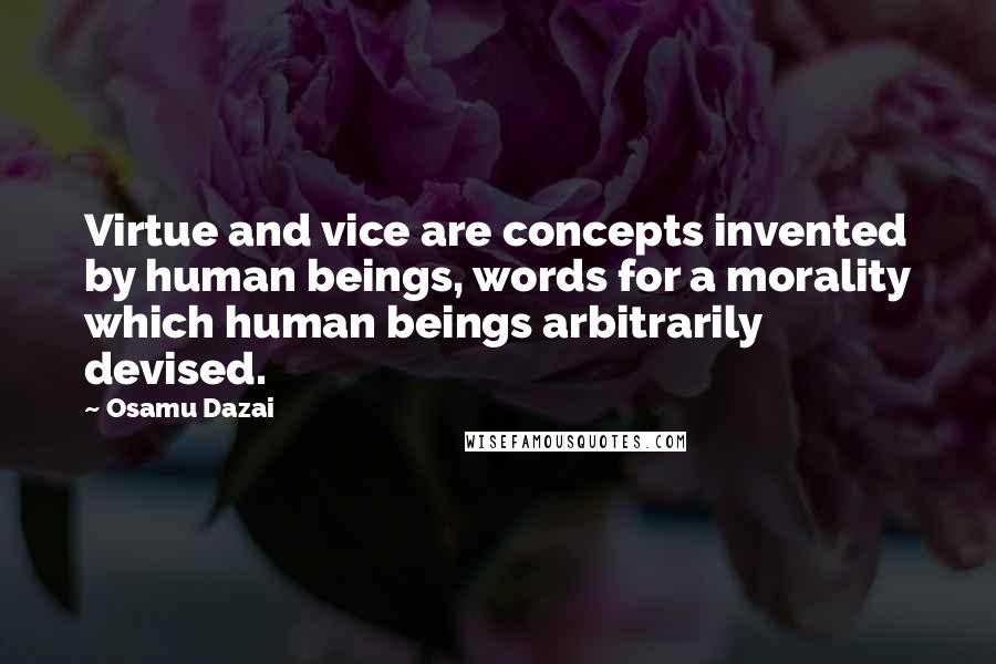 Osamu Dazai quotes: Virtue and vice are concepts invented by human beings, words for a morality which human beings arbitrarily devised. Osamu Dazai quotes: Virtue and vice are concepts invented by human beings, words for a morality which human beings arbitrarily devised.