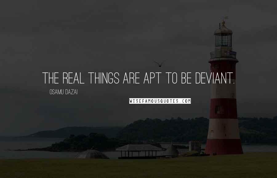 Osamu Dazai quotes: The real things are apt to be deviant. Osamu Dazai quotes: The real things are apt to be deviant.