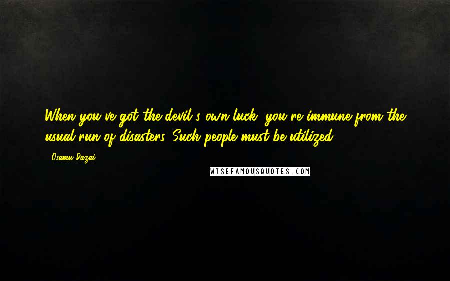 Osamu Dazai quotes: When you've got the devil's own luck, you're immune from the usual run of disasters. Such people must be utilized. Osamu Dazai quotes: When you've got the devil's own luck, you're immune from the usual run of disasters. Such people must be utilized.