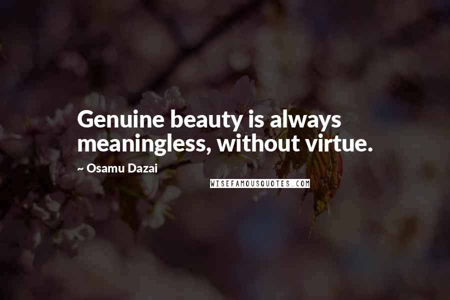 Osamu Dazai quotes: Genuine beauty is always meaningless, without virtue. Osamu Dazai quotes: Genuine beauty is always meaningless, without virtue.