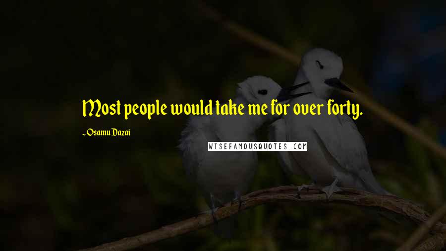 Osamu Dazai quotes: Most people would take me for over forty. Osamu Dazai quotes: Most people would take me for over forty.