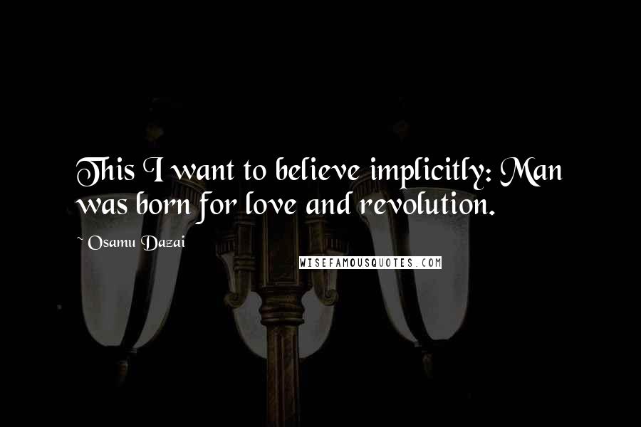Osamu Dazai quotes: This I want to believe implicitly: Man was born for love and revolution.
