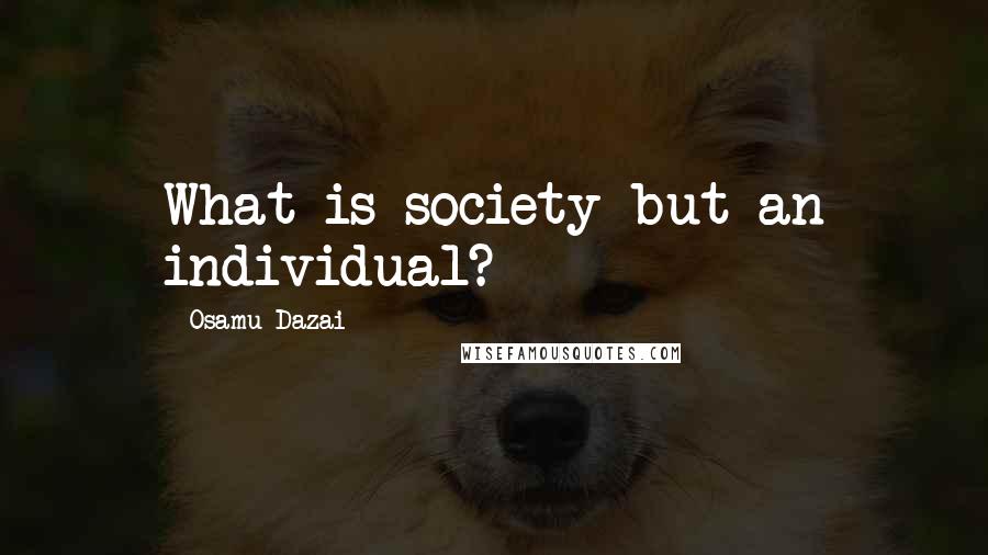 Osamu Dazai quotes: What is society but an individual? Osamu Dazai quotes: What is society but an individual?