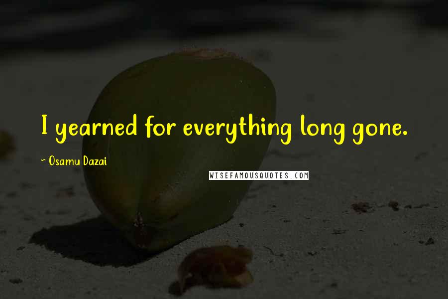 Osamu Dazai quotes: I yearned for everything long gone.