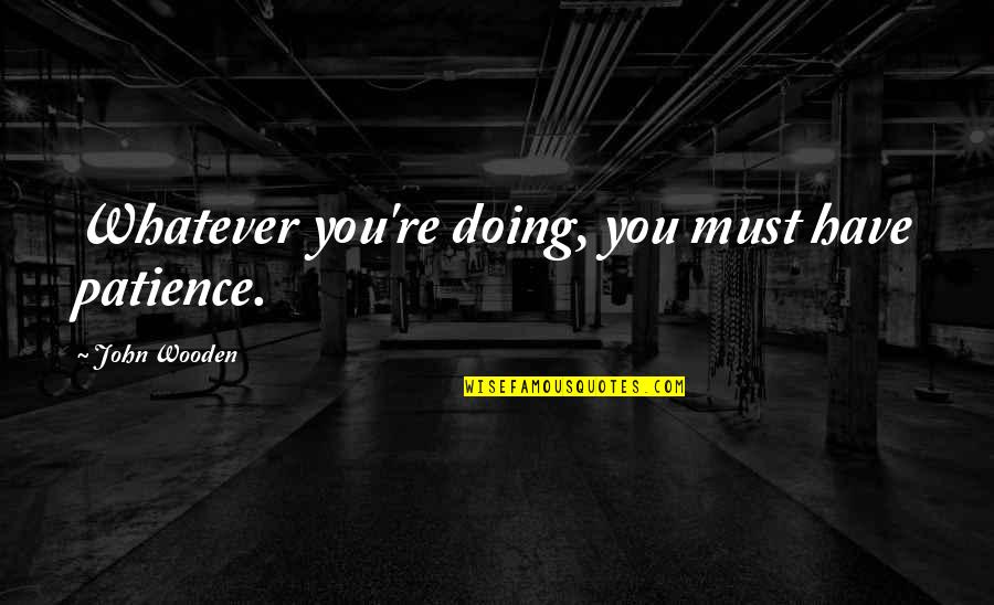 Osanide Quotes By John Wooden: Whatever you're doing, you must have patience. Osanide Quotes By John Wooden: Whatever you're doing, you must have patience.