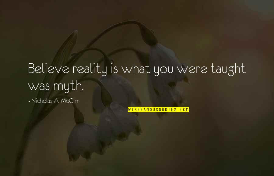 Osare Quotes By Nicholas A. McGirr: Believe reality is what you were taught was Osare Quotes By Nicholas A. McGirr: Believe reality is what you were taught was