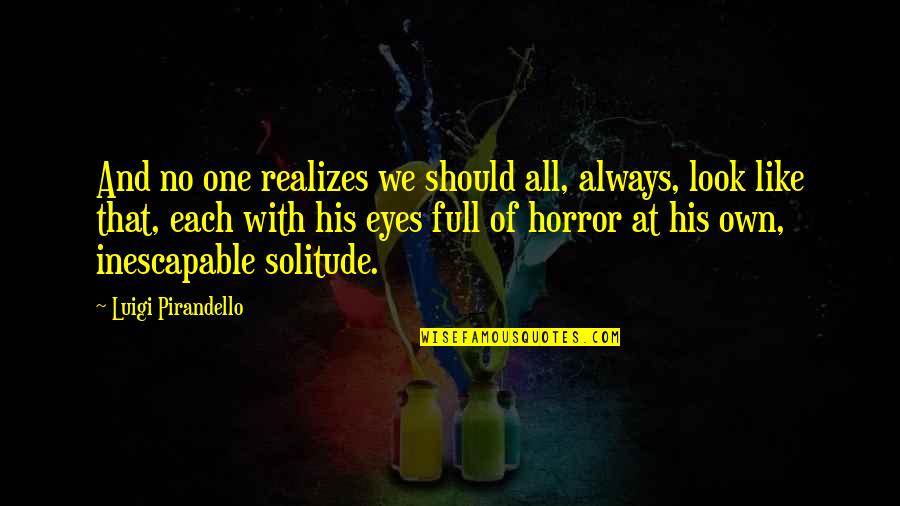 Osayande Baruti Quotes By Luigi Pirandello: And no one realizes we should all, always, Osayande Baruti Quotes By Luigi Pirandello: And no one realizes we should all, always,