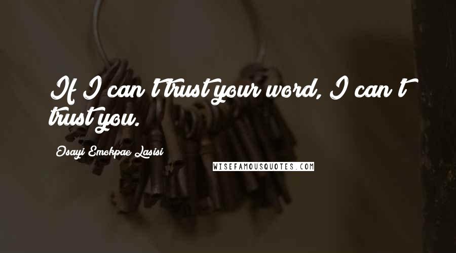 Osayi Emokpae Lasisi quotes: If I can't trust your word, I can't trust you.