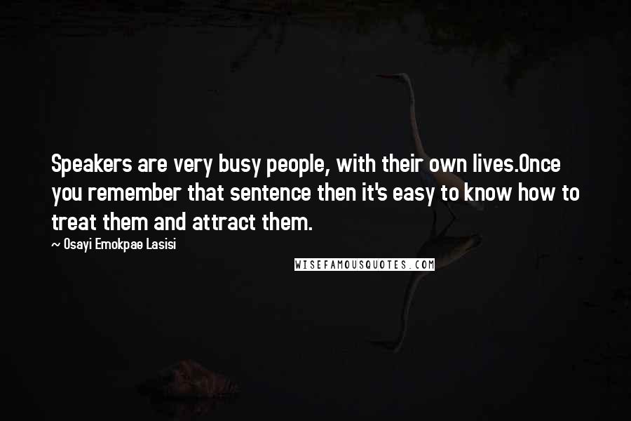 Osayi Emokpae Lasisi quotes: Speakers are very busy people, with their own lives.Once you remember that sentence then it's easy to know how to treat them and attract them.