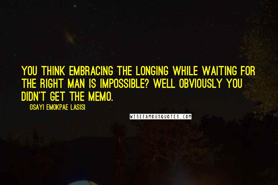 Osayi Emokpae Lasisi quotes: You think embracing the longing while waiting for the right man is impossible? Well obviously you didn't get the memo.