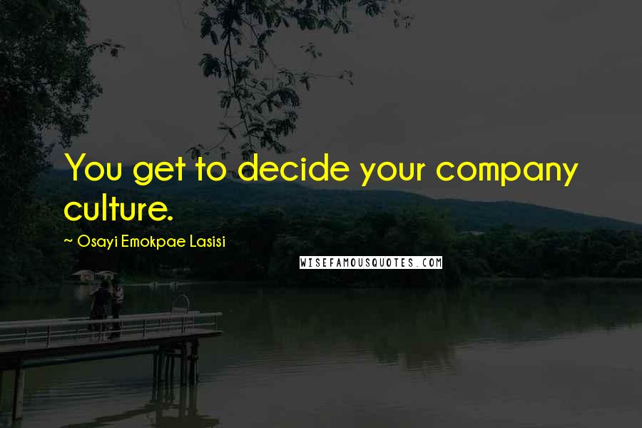 Osayi Emokpae Lasisi quotes: You get to decide your company culture.