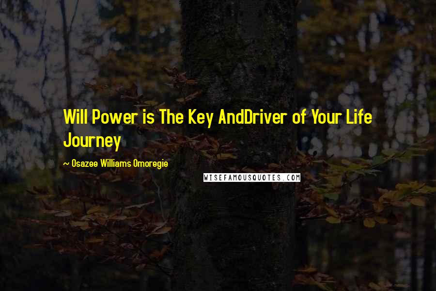 Osazee Williams Omoregie quotes: Will Power is The Key AndDriver of Your Life Journey