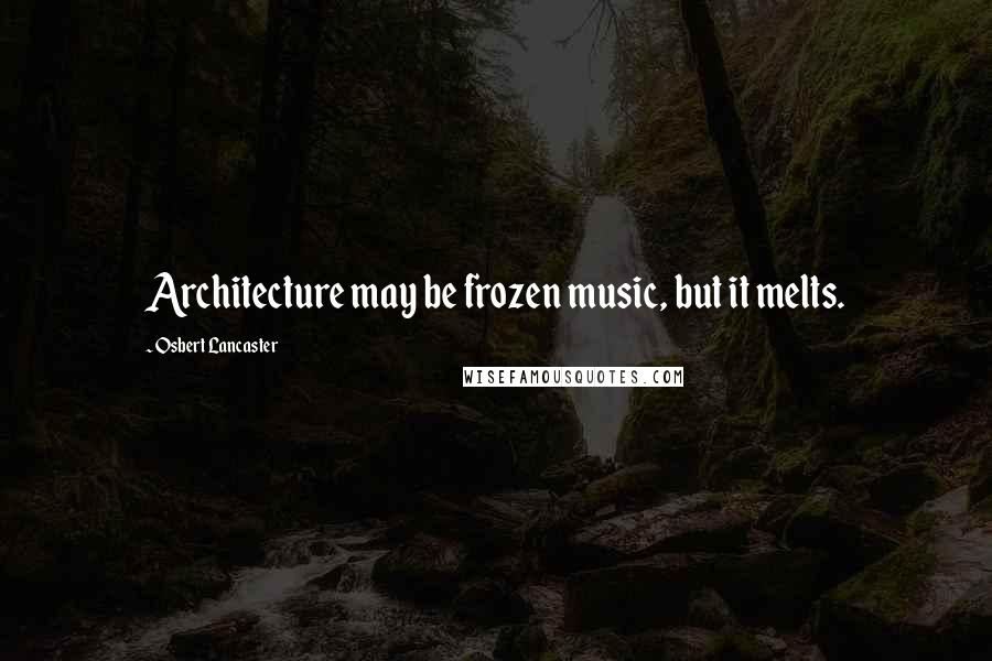 Osbert Lancaster quotes: Architecture may be frozen music, but it melts.