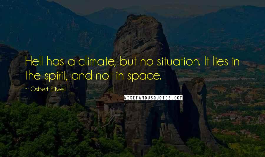 Osbert Sitwell quotes: Hell has a climate, but no situation. It lies in the spirit, and not in space.