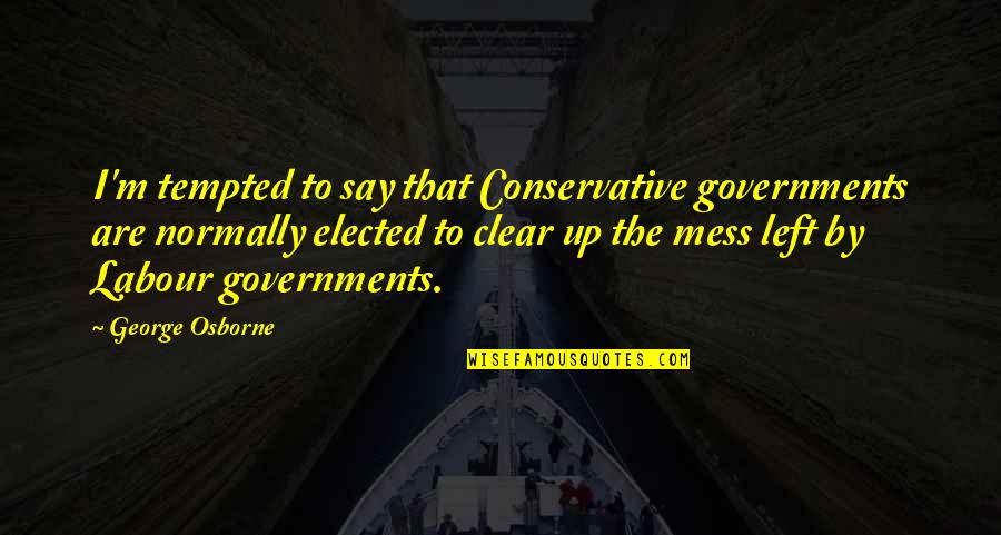 Osborne Cox Quotes By George Osborne: I'm tempted to say that Conservative governments are