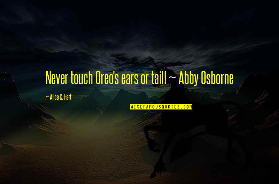 Osborne's Quotes By Alice C. Hart: Never touch Oreo's ears or tail! ~ Abby