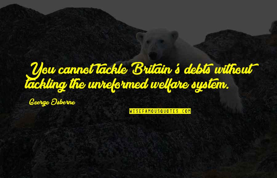 Osborne's Quotes By George Osborne: You cannot tackle Britain's debts without tackling the
