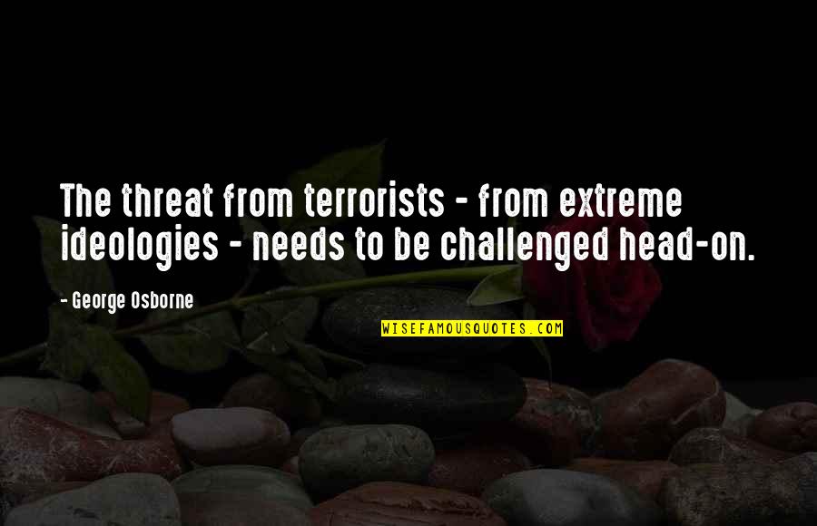 Osborne's Quotes By George Osborne: The threat from terrorists - from extreme ideologies