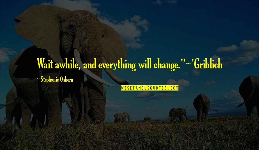Osborn's Quotes By Stephanie Osborn: Wait awhile, and everything will change."~'Griblich