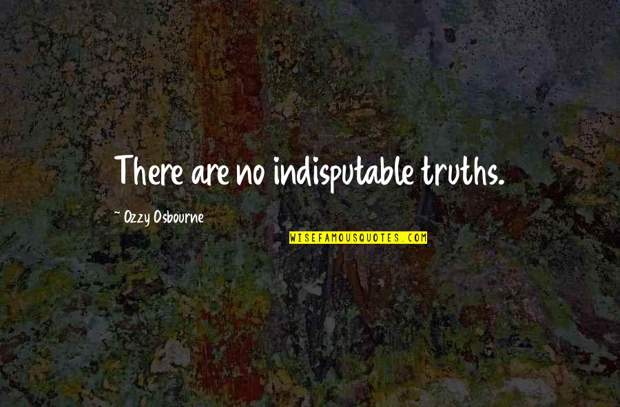 Osbourne Quotes By Ozzy Osbourne: There are no indisputable truths.