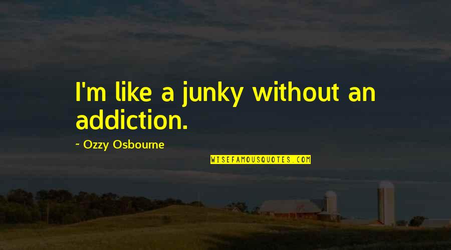 Osbourne Quotes By Ozzy Osbourne: I'm like a junky without an addiction.