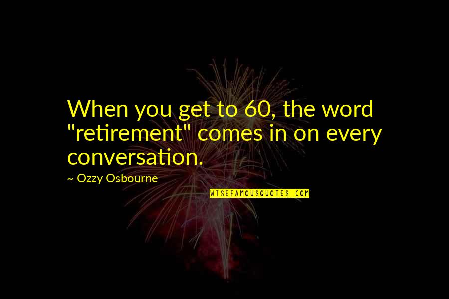 Osbourne Quotes By Ozzy Osbourne: When you get to 60, the word "retirement"