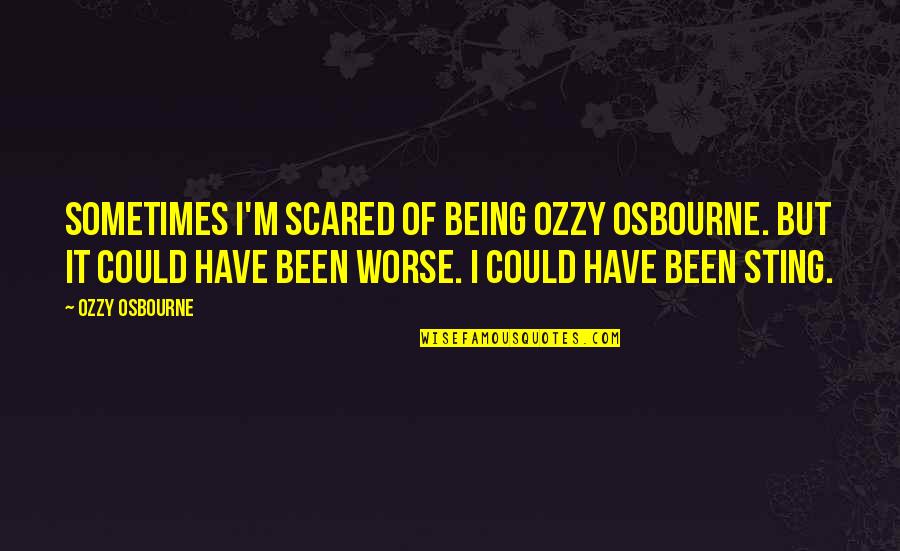 Osbourne Quotes By Ozzy Osbourne: Sometimes I'm scared of being Ozzy Osbourne. But