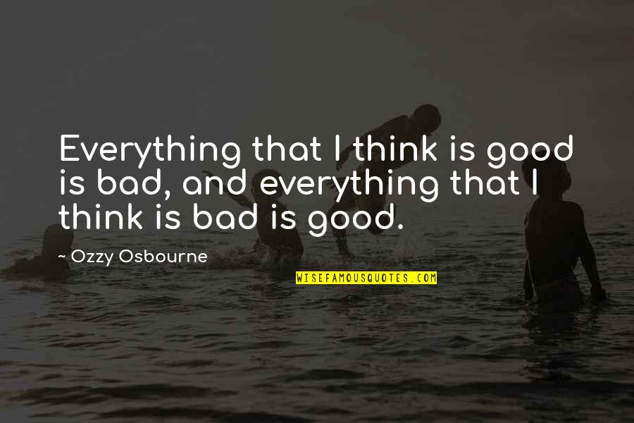 Osbourne Quotes By Ozzy Osbourne: Everything that I think is good is bad,