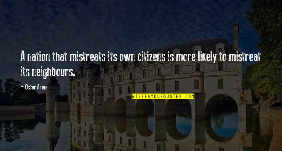 Oscar Arias Quotes By Oscar Arias: A nation that mistreats its own citizens is