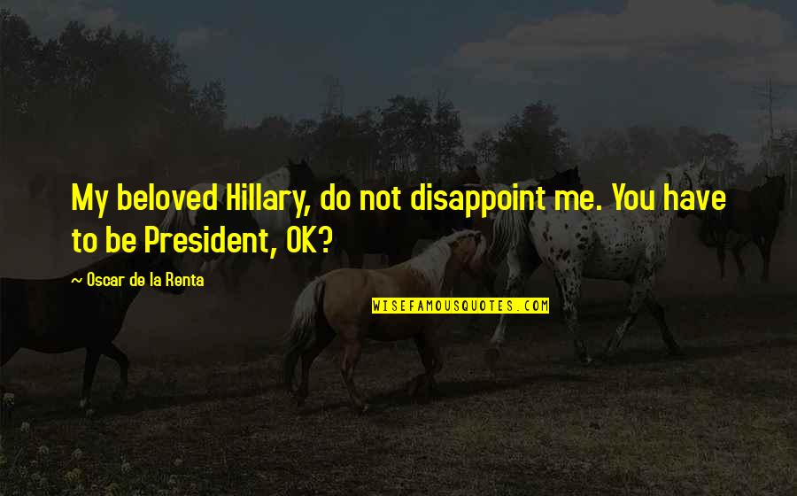 Oscar De La Renta Best Quotes By Oscar De La Renta: My beloved Hillary, do not disappoint me. You