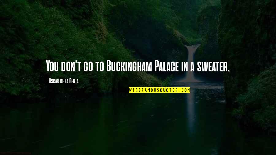 Oscar De La Renta Best Quotes By Oscar De La Renta: You don't go to Buckingham Palace in a
