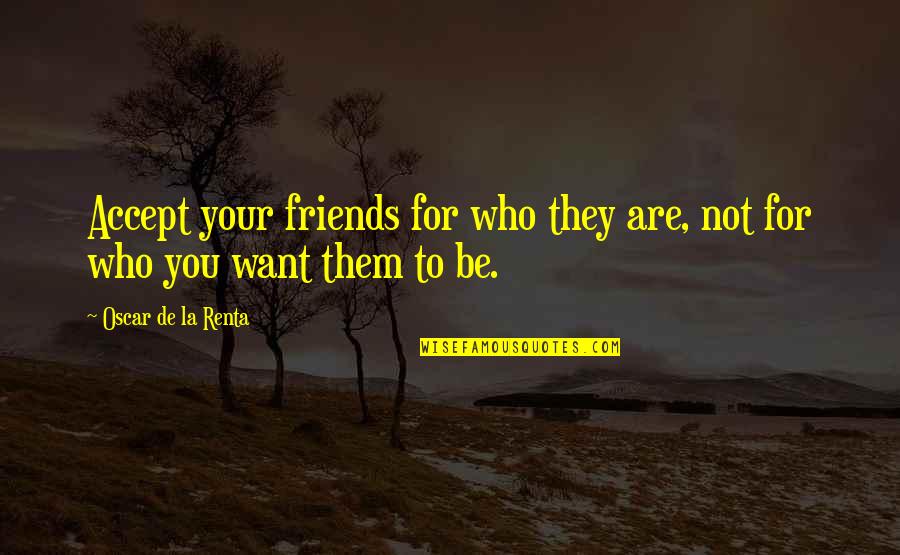 Oscar De La Renta Best Quotes By Oscar De La Renta: Accept your friends for who they are, not